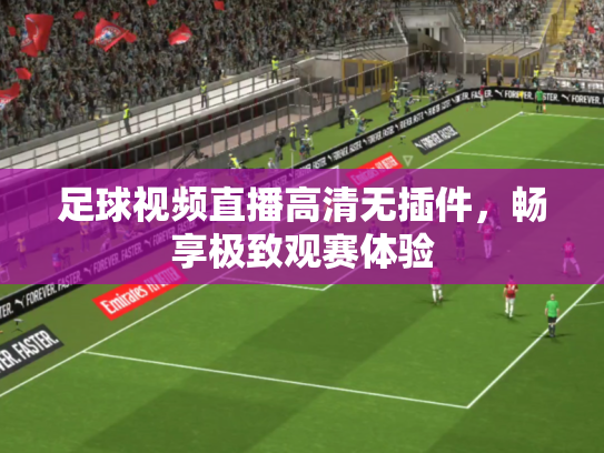 足球视频直播高清无插件，畅享极致观赛体验
