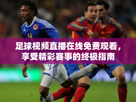 足球视频直播在线免费观看，享受精彩赛事的终极指南