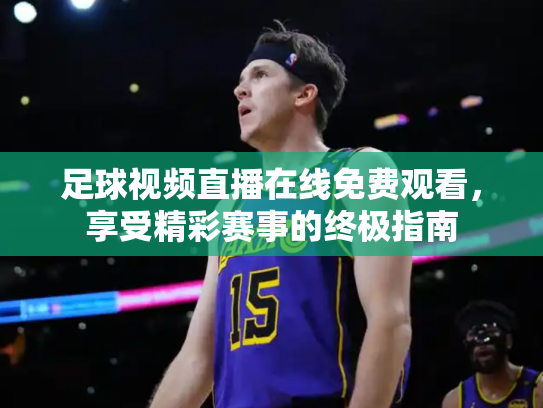 足球视频直播在线免费观看，享受精彩赛事的终极指南