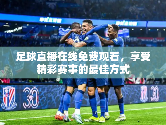 足球直播在线免费观看，享受精彩赛事的最佳方式