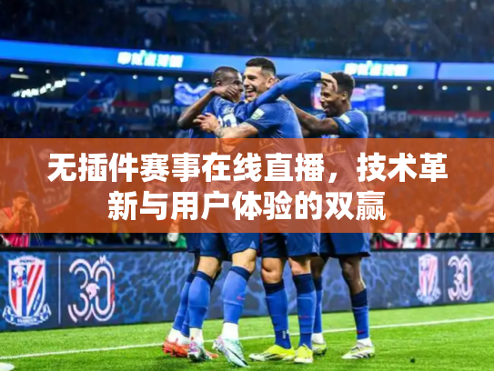 无插件赛事在线直播，技术革新与用户体验的双赢