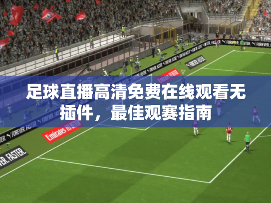 足球直播高清免费在线观看无插件，最佳观赛指南
