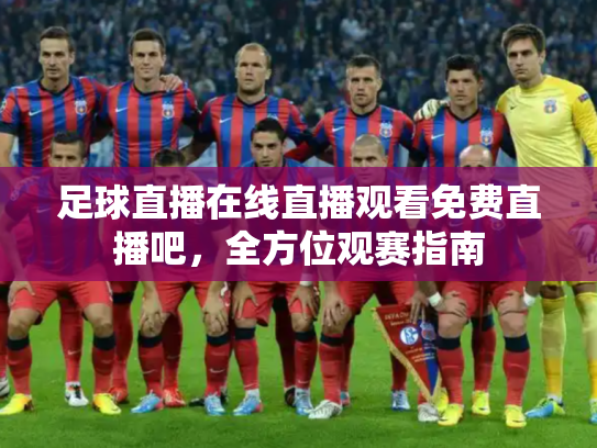 足球直播在线直播观看免费直播吧，全方位观赛指南