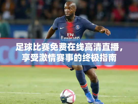 足球比赛免费在线高清直播，享受激情赛事的终极指南
