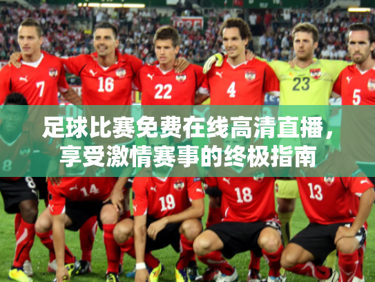 足球比赛免费在线高清直播，享受激情赛事的终极指南