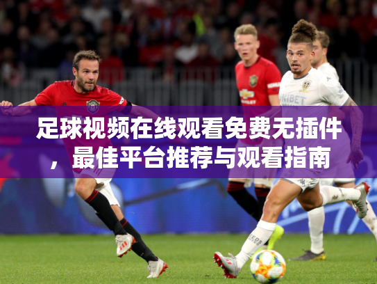 足球视频在线观看免费无插件，最佳平台推荐与观看指南