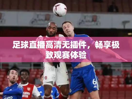 足球直播高清无插件，畅享极致观赛体验
