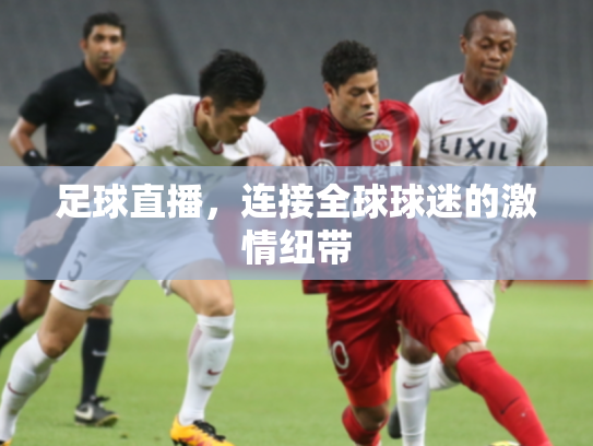 足球直播，连接全球球迷的激情纽带