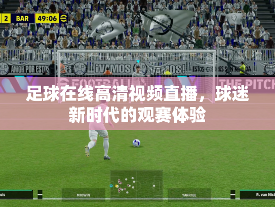 足球在线高清视频直播，球迷新时代的观赛体验