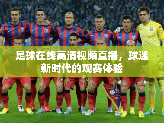 足球在线高清视频直播，球迷新时代的观赛体验
