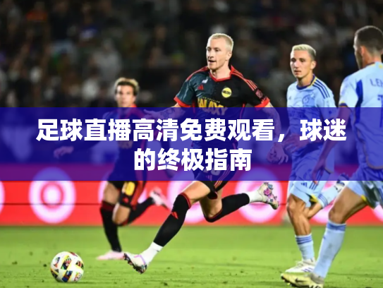足球直播高清免费观看，球迷的终极指南