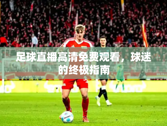 足球直播高清免费观看，球迷的终极指南