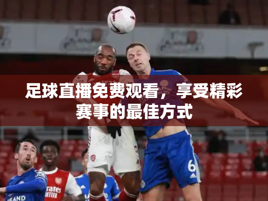 足球直播免费观看，享受精彩赛事的最佳方式