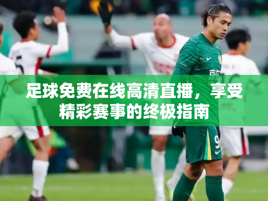 足球免费在线高清直播，享受精彩赛事的终极指南