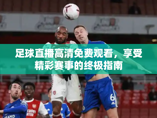 足球直播高清免费观看，享受精彩赛事的终极指南