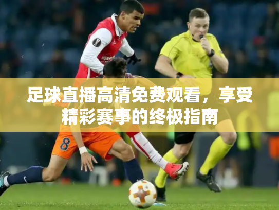 足球直播高清免费观看，享受精彩赛事的终极指南