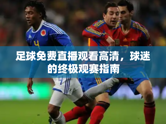 足球免费直播观看高清，球迷的终极观赛指南