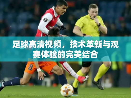 足球高清视频，技术革新与观赛体验的完美结合