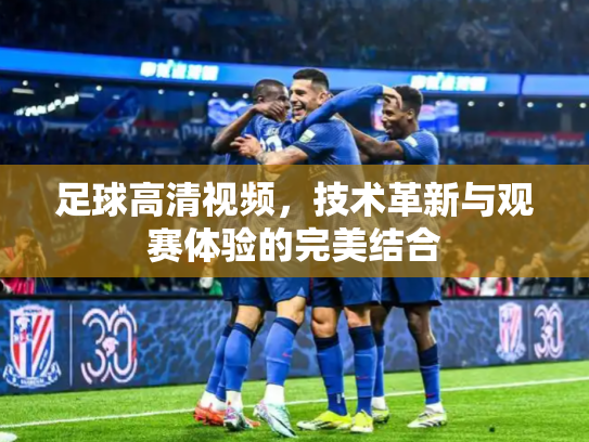足球高清视频，技术革新与观赛体验的完美结合