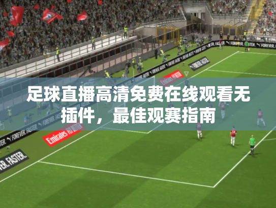足球直播高清免费在线观看无插件，最佳观赛指南