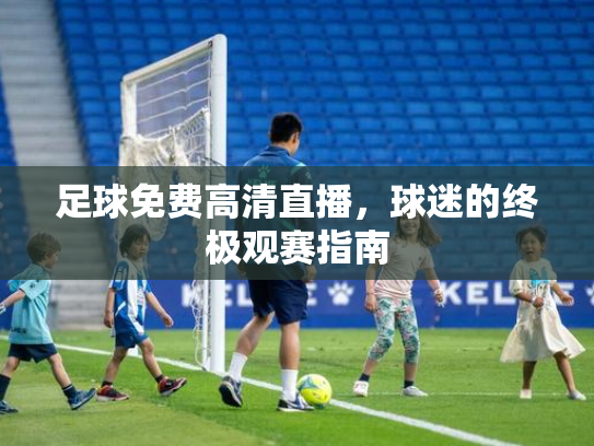 足球免费高清直播，球迷的终极观赛指南