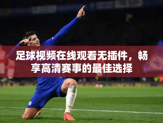 足球视频在线观看无插件，畅享高清赛事的最佳选择