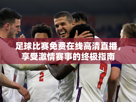 足球比赛免费在线高清直播，享受激情赛事的终极指南