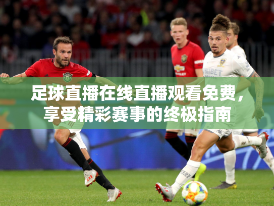 足球直播在线直播观看免费，享受精彩赛事的终极指南