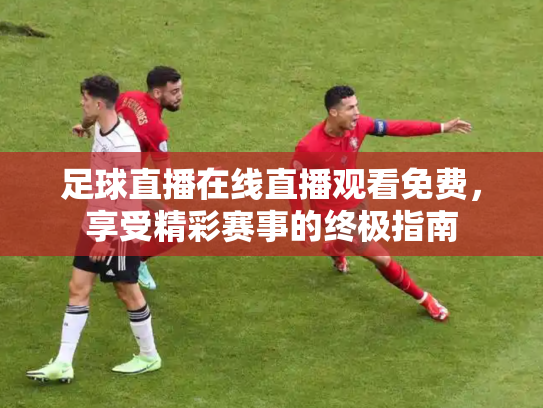 足球直播在线直播观看免费，享受精彩赛事的终极指南