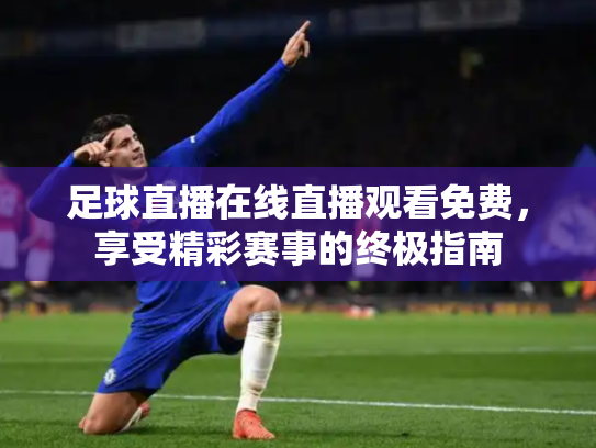 足球直播在线直播观看免费，享受精彩赛事的终极指南