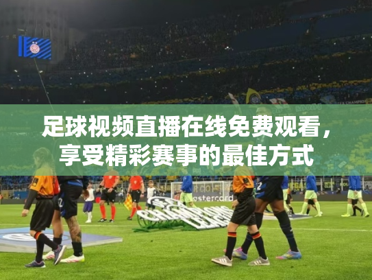 足球视频直播在线免费观看，享受精彩赛事的最佳方式