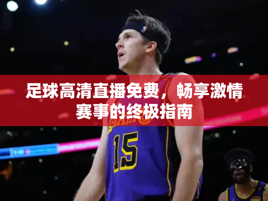 足球高清直播免费，畅享激情赛事的终极指南