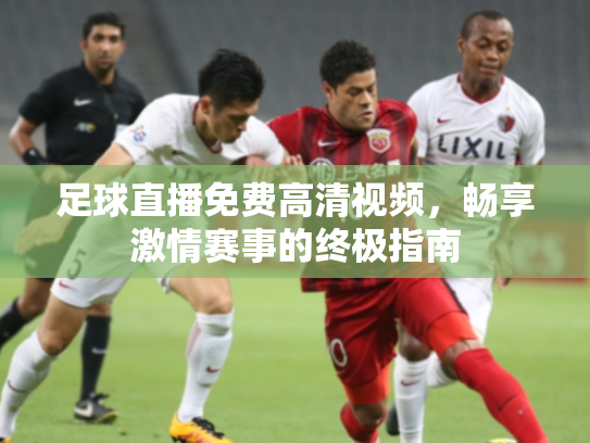 足球直播免费高清视频，畅享激情赛事的终极指南