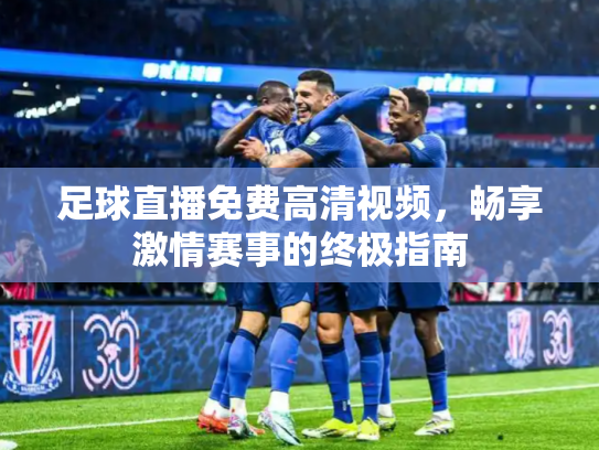 足球直播免费高清视频，畅享激情赛事的终极指南
