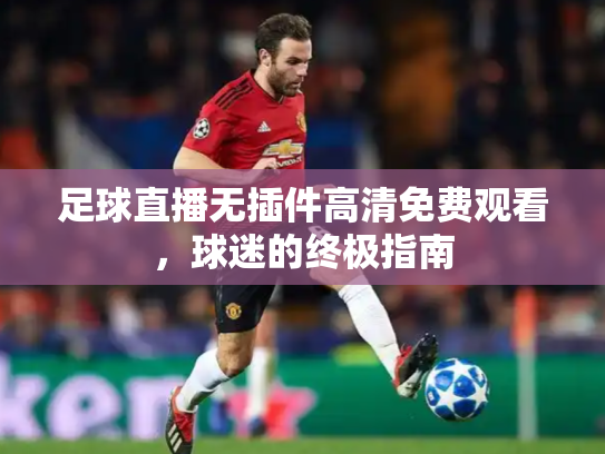 足球直播无插件高清免费观看，球迷的终极指南