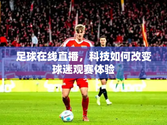 足球在线直播，科技如何改变球迷观赛体验