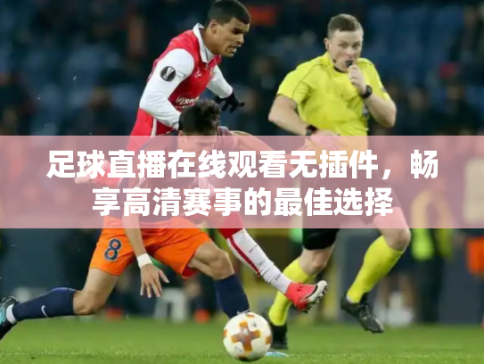 足球直播在线观看无插件，畅享高清赛事的最佳选择