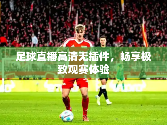 足球直播高清无插件，畅享极致观赛体验