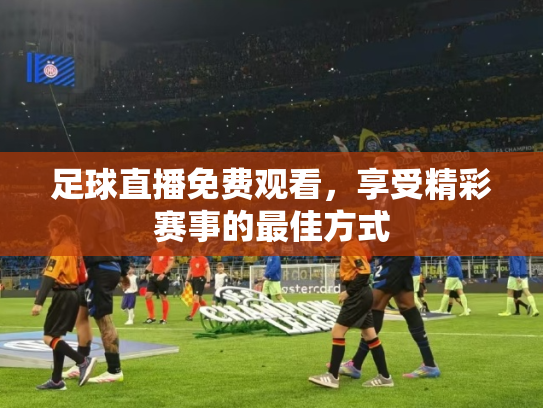 足球直播免费观看，享受精彩赛事的最佳方式