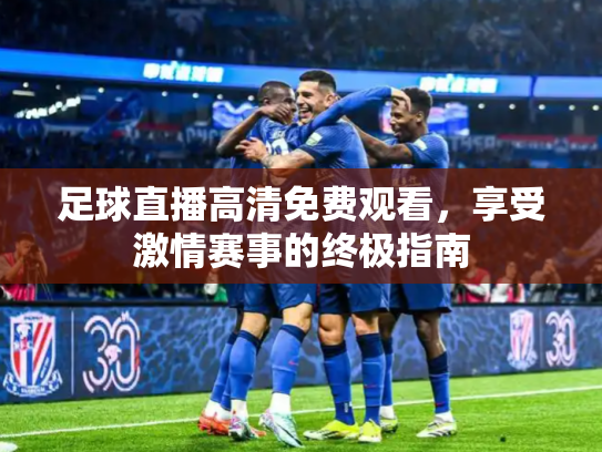 足球直播高清免费观看，享受激情赛事的终极指南