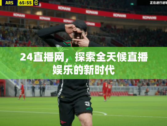 24直播网，探索全天候直播娱乐的新时代