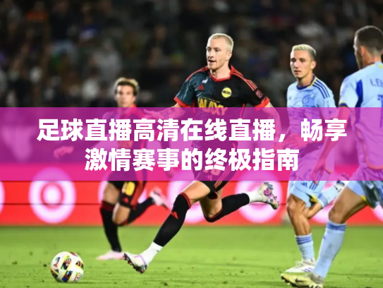 足球直播高清在线直播，畅享激情赛事的终极指南
