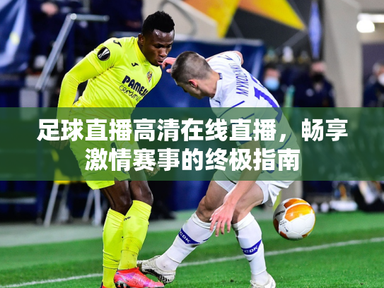 足球直播高清在线直播，畅享激情赛事的终极指南