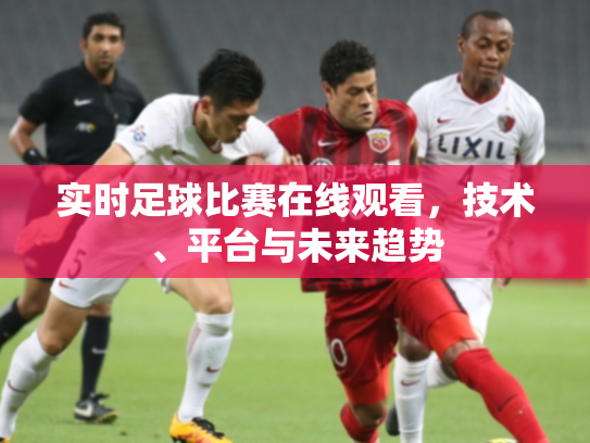 实时足球比赛在线观看，技术、平台与未来趋势