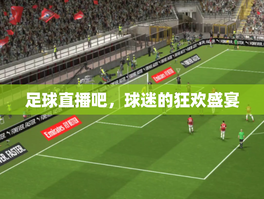 足球直播吧，球迷的狂欢盛宴