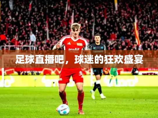 足球直播吧，球迷的狂欢盛宴