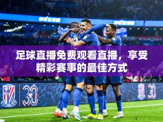 足球直播免费观看直播，享受精彩赛事的最佳方式