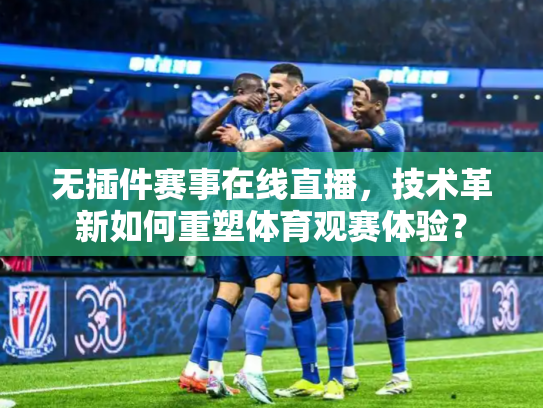 无插件赛事在线直播，技术革新如何重塑体育观赛体验？