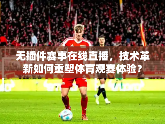 无插件赛事在线直播，技术革新如何重塑体育观赛体验？