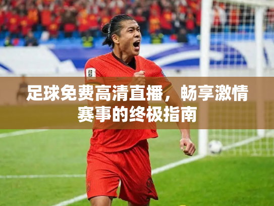 足球免费高清直播，畅享激情赛事的终极指南